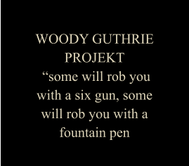 WOODY GUTHRIE PROJEKT  “some will rob you with a six gun, some will rob you with a fountain pen